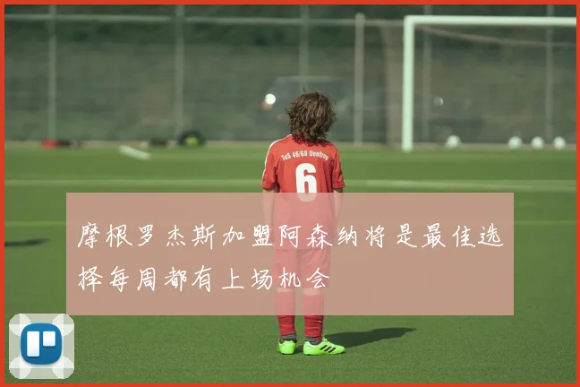 摩根罗杰斯加盟阿森纳将是最佳选择每周都有上场机会