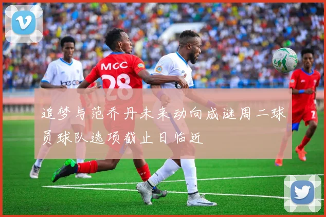 追梦与范乔丹未来动向成谜周二球员球队选项截止日临近