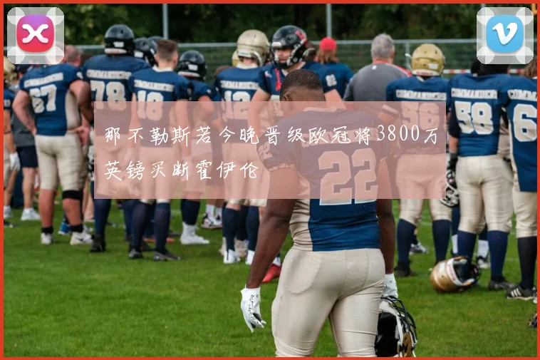 那不勒斯若今晚晋级欧冠将3800万英镑买断霍伊伦