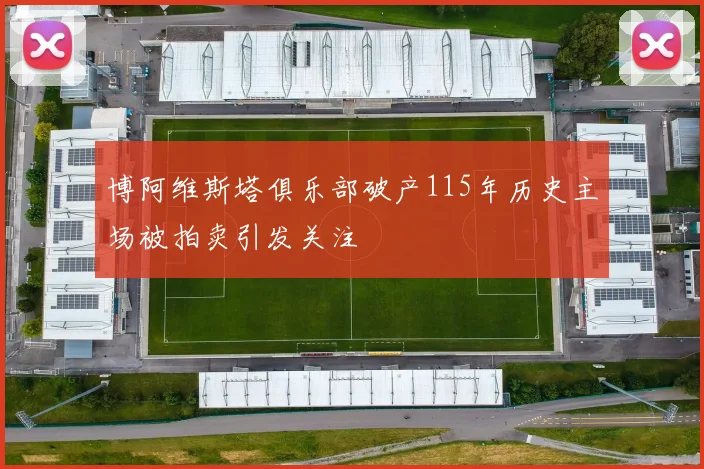 博阿维斯塔俱乐部破产115年历史主场被拍卖引发关注